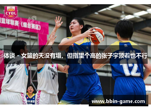 体谈 - 女篮的天没有塌，但指望个高的张子宇顶着也不行