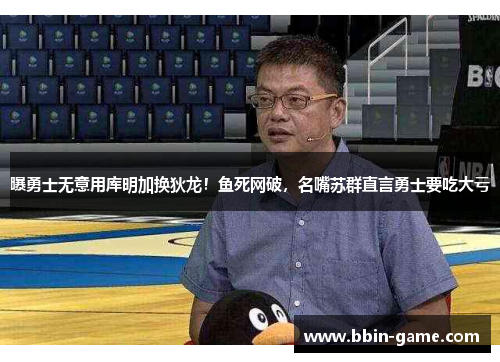 曝勇士无意用库明加换狄龙！鱼死网破，名嘴苏群直言勇士要吃大亏