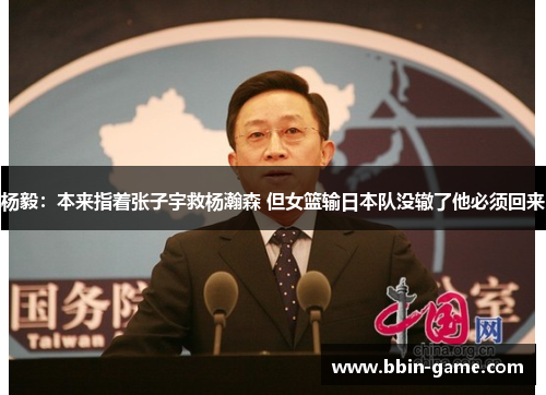 杨毅：本来指着张子宇救杨瀚森 但女篮输日本队没辙了他必须回来