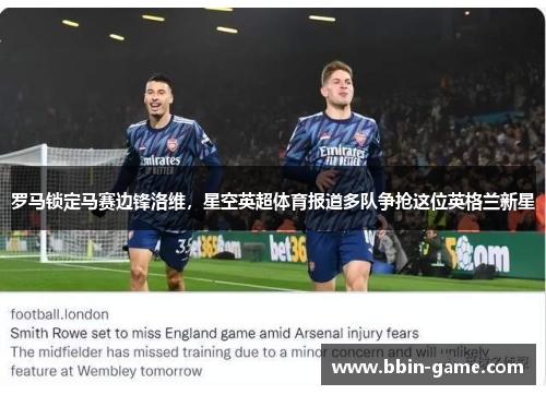 罗马锁定马赛边锋洛维，星空英超体育报道多队争抢这位英格兰新星