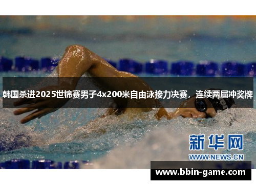 韩国杀进2025世锦赛男子4x200米自由泳接力决赛,连续两届冲奖牌