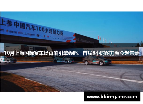 10月上海国际赛车场再响引擎轰鸣，首届8小时耐力赛今起售票